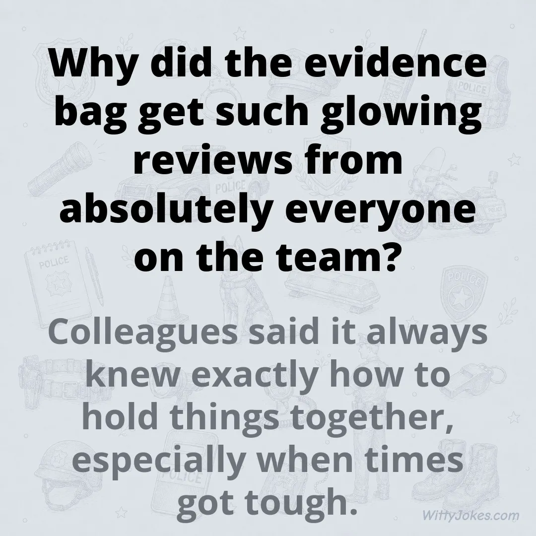 Why Did the Evidence Bag Get Such Glowing Reviews From the Whole Team? — Police Jokes joke