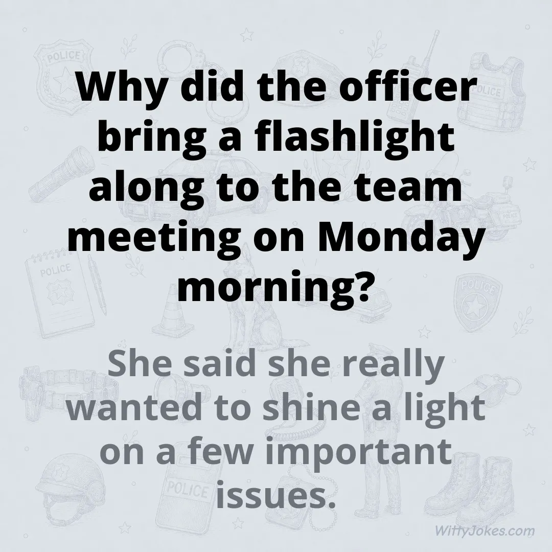 Why Did the Officer Bring a Flashlight to the Team Meeting? — Police Jokes joke