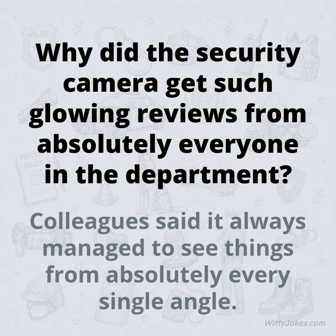 Why Did the Security Camera Get Such Glowing Reviews From the Whole Department? — Police Jokes joke