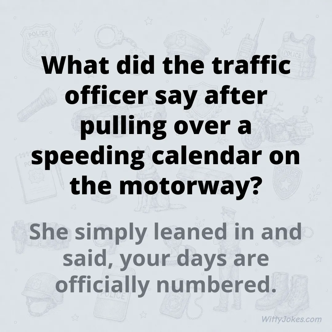 What Did the Traffic Officer Say to the Speeding Calendar? — Police Jokes joke