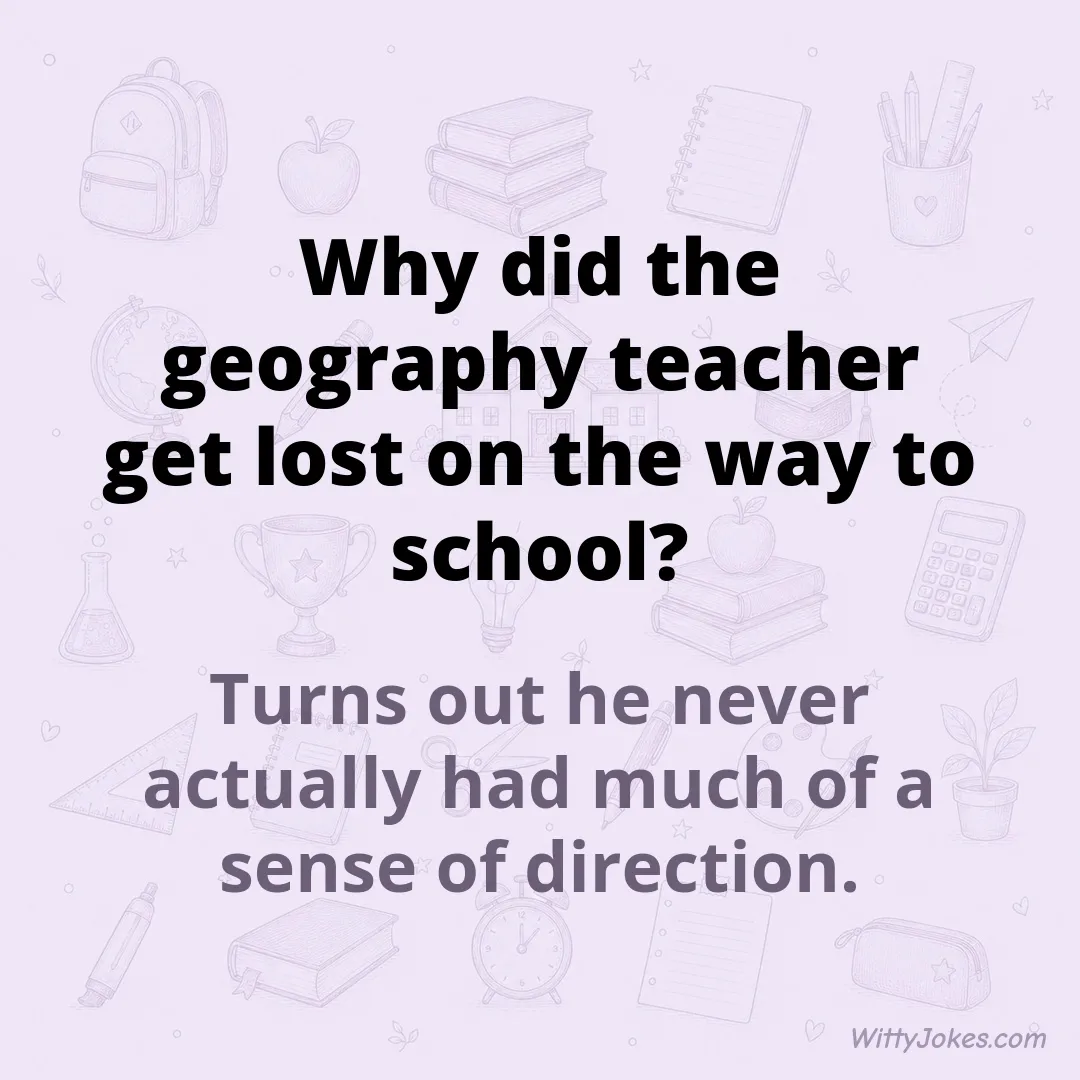 Why Did the Geography Teacher Get Lost on the Way to School? — School Jokes joke